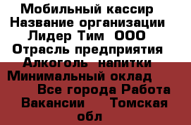 Мобильный кассир › Название организации ­ Лидер Тим, ООО › Отрасль предприятия ­ Алкоголь, напитки › Минимальный оклад ­ 38 000 - Все города Работа » Вакансии   . Томская обл.